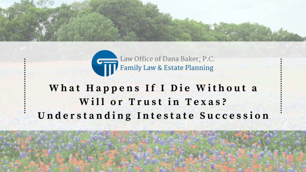 What Happens If I Die Without a Will or Trust in Texas? Understanding Intestate Succession