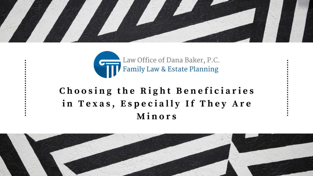 Choosing the Right Beneficiaries in Texas, Especially If They Are Minors